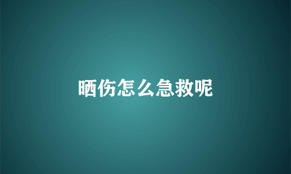 晒伤怎么急救呢