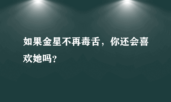 如果金星不再毒舌，你还会喜欢她吗？