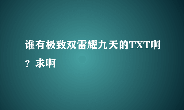 谁有极致双雷耀九天的TXT啊？求啊