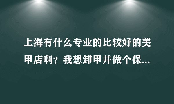 上海有什么专业的比较好的美甲店啊？我想卸甲并做个保养。谢谢大家！