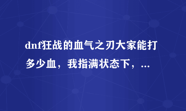 dnf狂战的血气之刃大家能打多少血，我指满状态下，以时空之门的boss为例，一般多少管血下去啊？