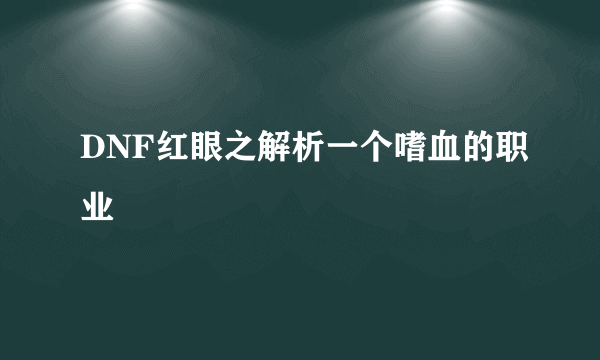 DNF红眼之解析一个嗜血的职业