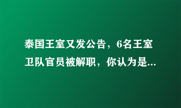 泰国王室又发公告，6名王室卫队官员被解职，你认为是否与诗尼娜被取消称号事件有关？