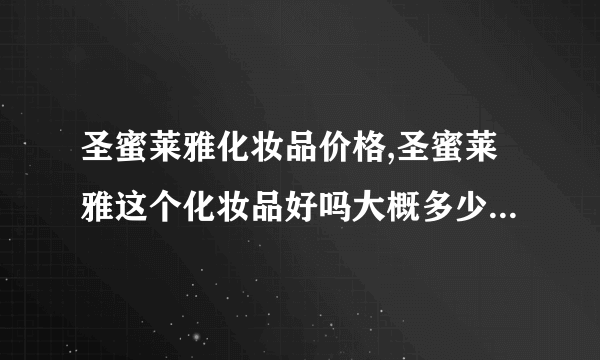 圣蜜莱雅化妆品价格,圣蜜莱雅这个化妆品好吗大概多少钱一套？