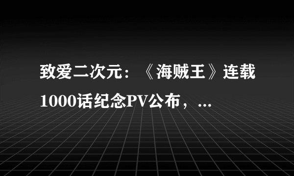 致爱二次元：《海贼王》连载1000话纪念PV公布，官方人气投票进行中