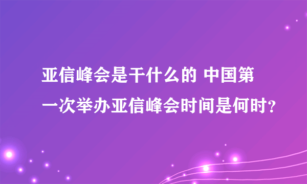 亚信峰会是干什么的 中国第一次举办亚信峰会时间是何时？