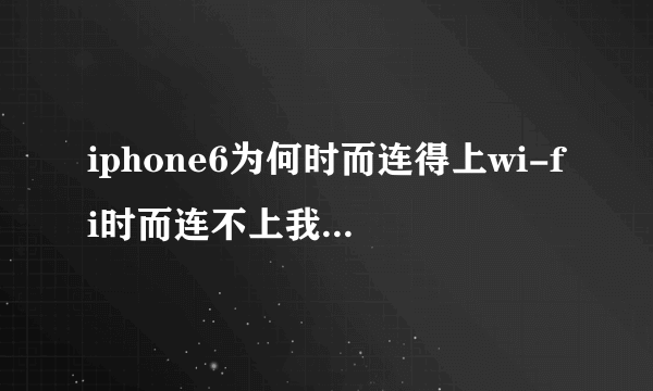 iphone6为何时而连得上wi-fi时而连不上我的连校园网,一直信号满的……但是就是连不上