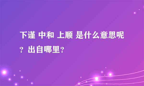 下谨 中和 上顺 是什么意思呢？出自哪里？