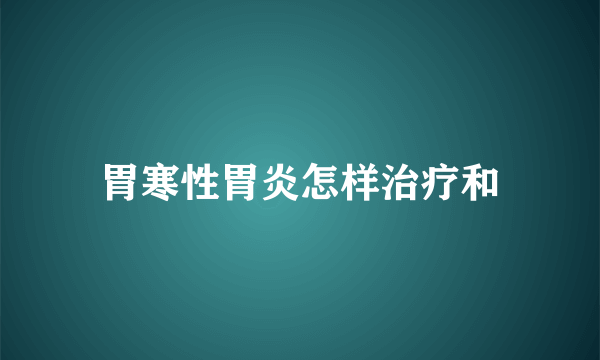 胃寒性胃炎怎样治疗和