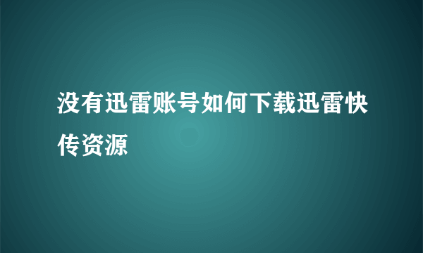 没有迅雷账号如何下载迅雷快传资源