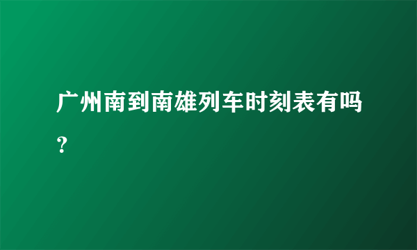 广州南到南雄列车时刻表有吗？