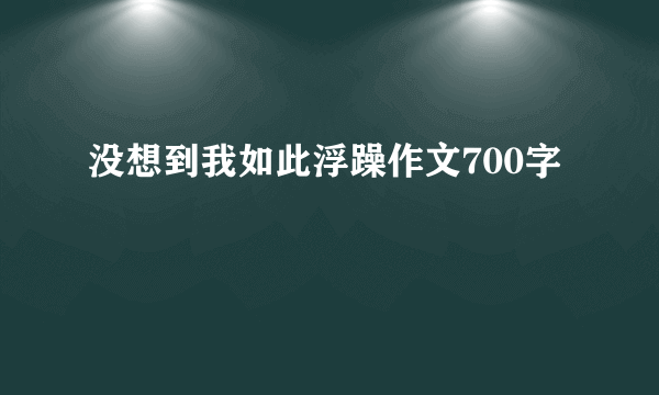 没想到我如此浮躁作文700字