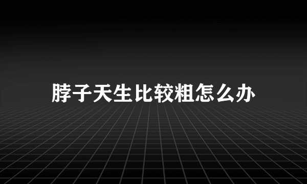 脖子天生比较粗怎么办