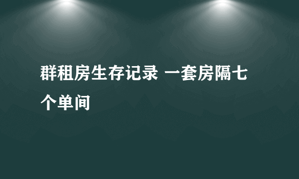 群租房生存记录 一套房隔七个单间