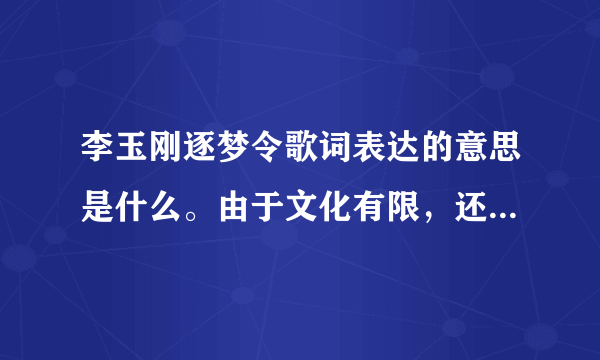 李玉刚逐梦令歌词表达的意思是什么。由于文化有限，还有一些不明白的。求解