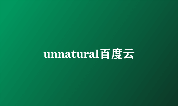 unnatural百度云