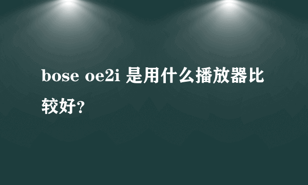 bose oe2i 是用什么播放器比较好？