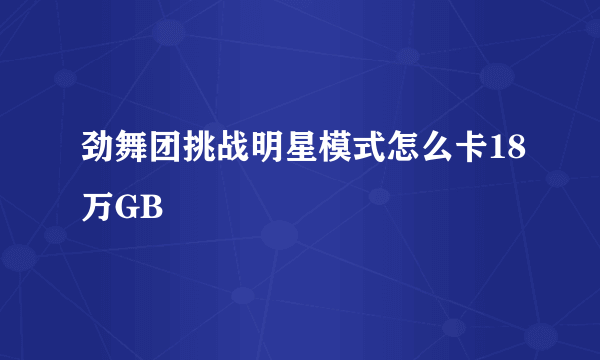 劲舞团挑战明星模式怎么卡18万GB