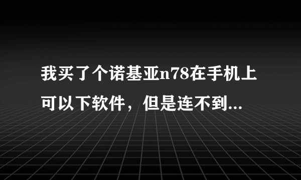 我买了个诺基亚n78在手机上可以下软件，但是连不到电脑上去，在电脑上不会显示，这是怎么回事啊？求解