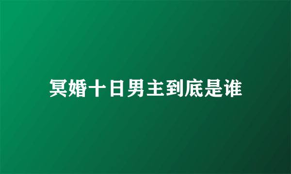 冥婚十日男主到底是谁