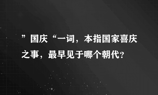 ”国庆“一词，本指国家喜庆之事，最早见于哪个朝代？