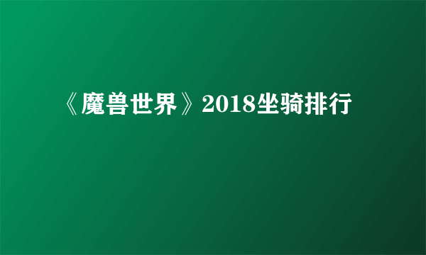 《魔兽世界》2018坐骑排行