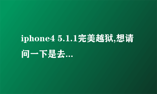 iphone4 5.1.1完美越狱,想请问一下是去苹果手机专卖里头越狱比较好,还是直接到购买手机的地...