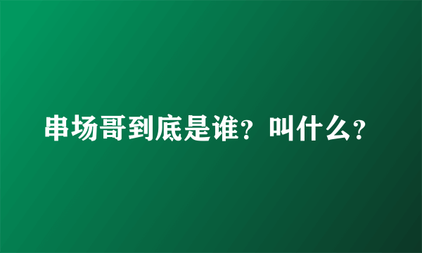 串场哥到底是谁？叫什么？