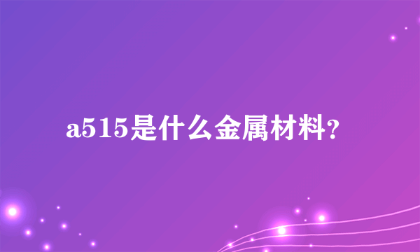 a515是什么金属材料？