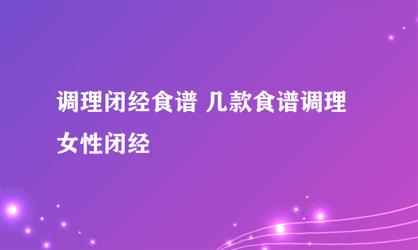 调理闭经食谱 几款食谱调理女性闭经