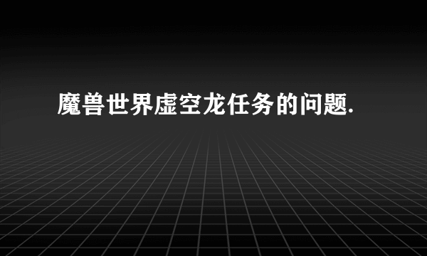 魔兽世界虚空龙任务的问题.