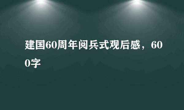 建国60周年阅兵式观后感，600字