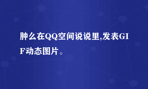 肿么在QQ空间说说里,发表GIF动态图片。