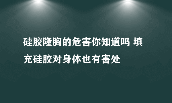 硅胶隆胸的危害你知道吗 填充硅胶对身体也有害处