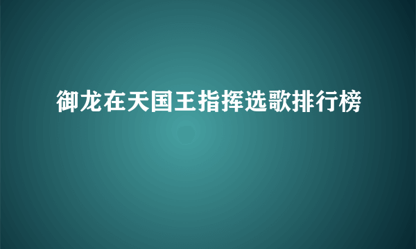 御龙在天国王指挥选歌排行榜