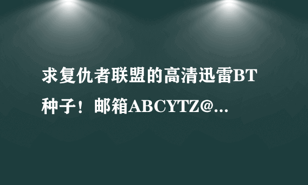 求复仇者联盟的高清迅雷BT种子！邮箱ABCYTZ@1 2 6 .COM，谢谢！