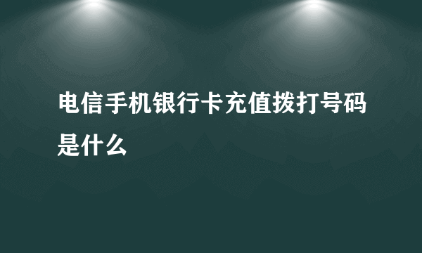 电信手机银行卡充值拨打号码是什么