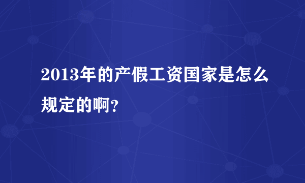 2013年的产假工资国家是怎么规定的啊？