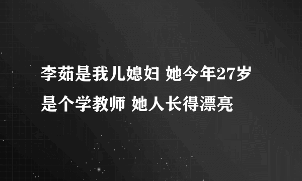 李茹是我儿媳妇 她今年27岁 是个学教师 她人长得漂亮