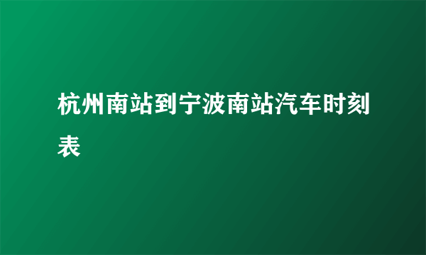 杭州南站到宁波南站汽车时刻表