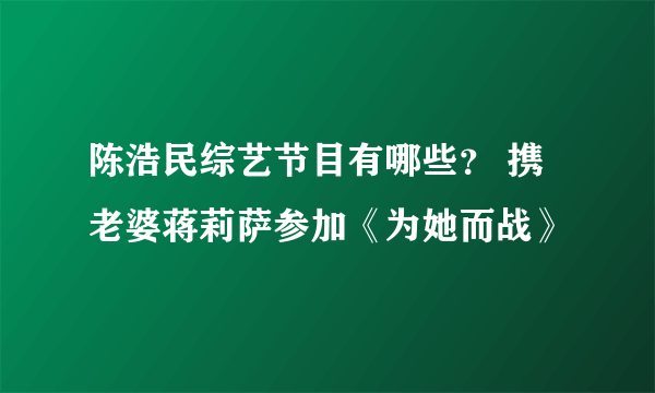 陈浩民综艺节目有哪些？ 携老婆蒋莉萨参加《为她而战》