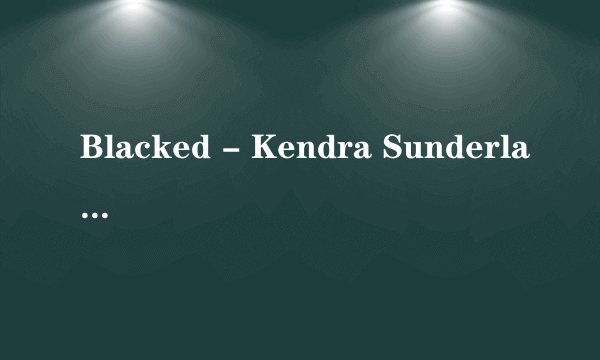 Blacked - Kendra Sunderland -