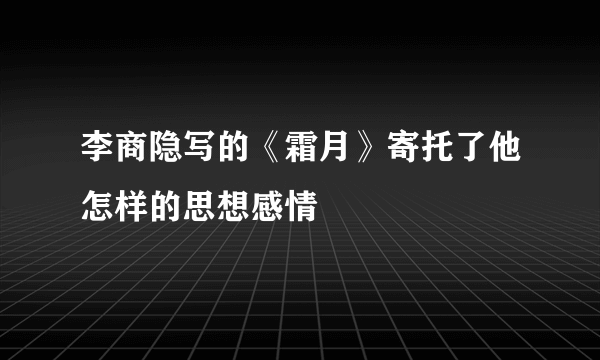 李商隐写的《霜月》寄托了他怎样的思想感情