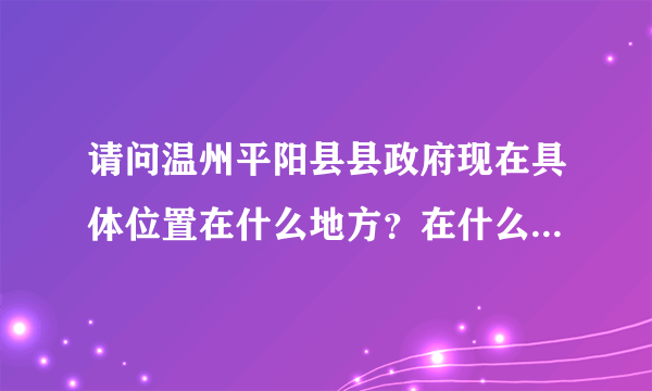 请问温州平阳县县政府现在具体位置在什么地方？在什么路？做什么车到？谢啦 ，其实我是想找平阳县人事局