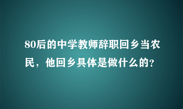 80后的中学教师辞职回乡当农民，他回乡具体是做什么的？