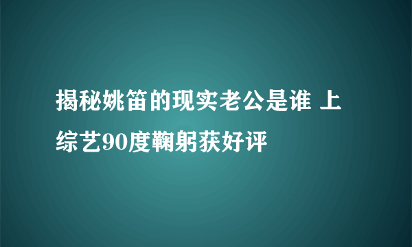 揭秘姚笛的现实老公是谁 上综艺90度鞠躬获好评