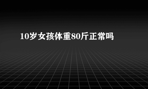 10岁女孩体重80斤正常吗