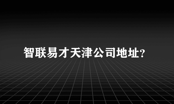 智联易才天津公司地址？