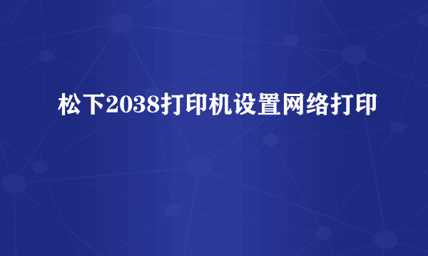 松下2038打印机设置网络打印