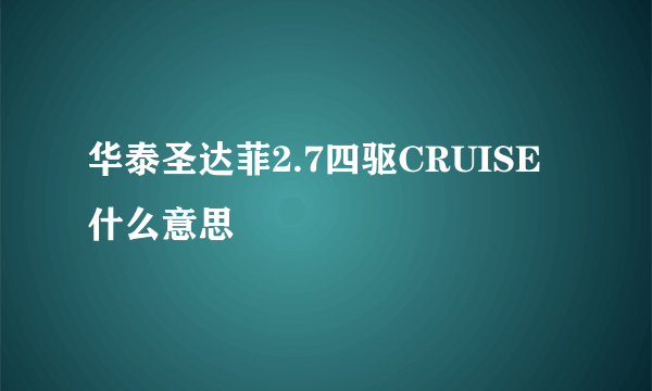 华泰圣达菲2.7四驱CRUISE什么意思